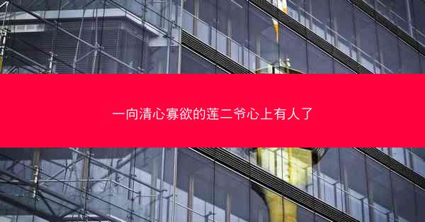 一向清心寡欲的莲二爷心上有人了
