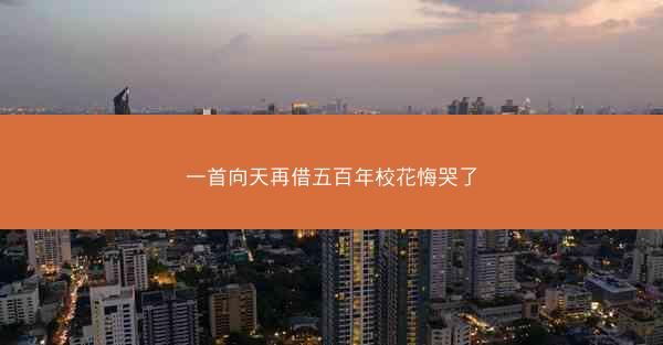 一首向天再借五百年校花悔哭了