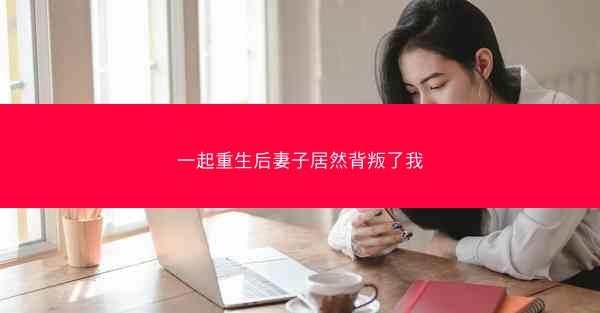 一起重生后妻子居然背叛了我