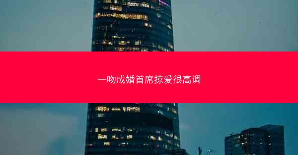 一吻成婚首席掠爱很高调