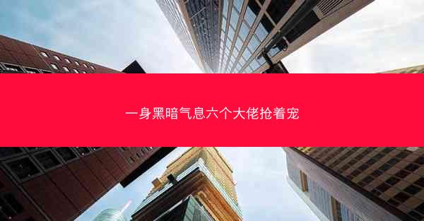 一身黑暗气息六个大佬抢着宠