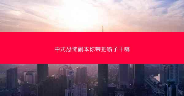 中式恐怖副本你带把喷子干嘛