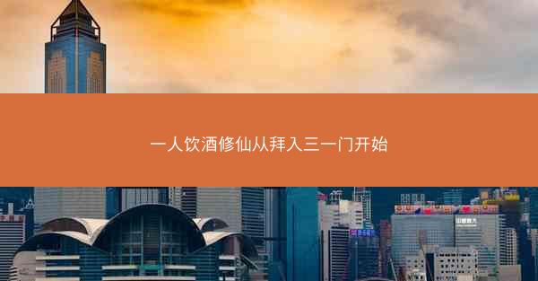一人饮酒修仙从拜入三一门开始