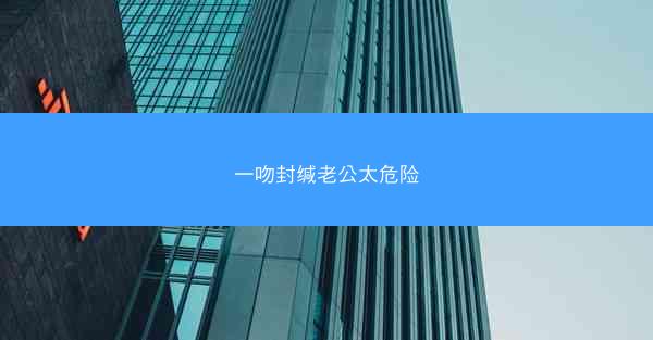 一吻封缄老公太危险