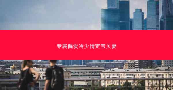 专属偏爱冷少情定宝贝妻