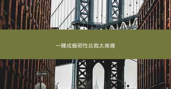 一睡成瘾邪性总裁太难缠