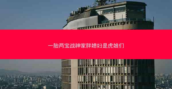 一胎两宝战神家胖媳妇是虎娘们