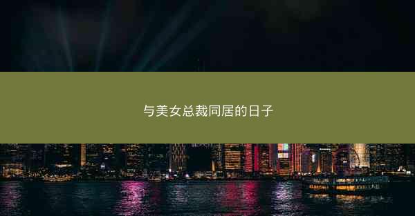 与美女总裁同居的日子