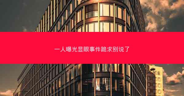 一人曝光显眼事件跪求别说了