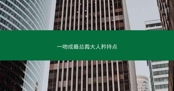 一吻成瘾总裁大人矜持点
