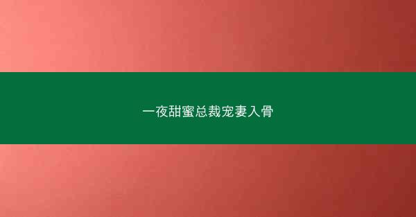一夜甜蜜总裁宠妻入骨