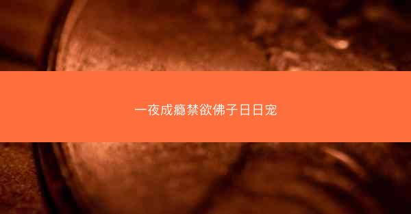 一夜成瘾禁欲佛子日日宠