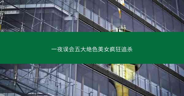 一夜误会五大绝色美女疯狂追杀