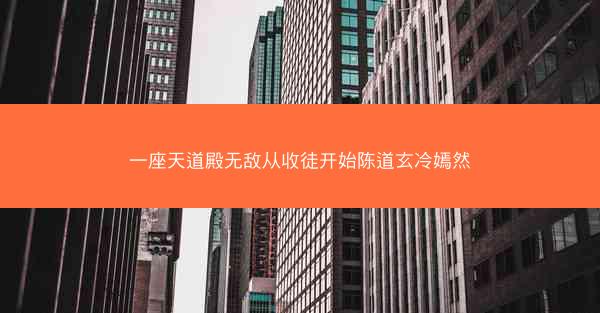 一座天道殿无敌从收徒开始陈道玄冷嫣然