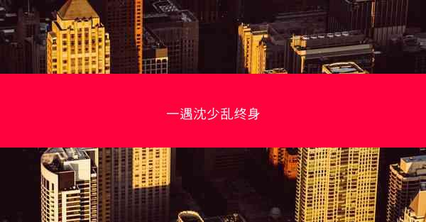 一遇沈少乱终身 一遇沈少乱终身