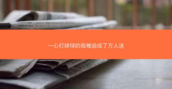 一心打排球的我被迫成了万人迷