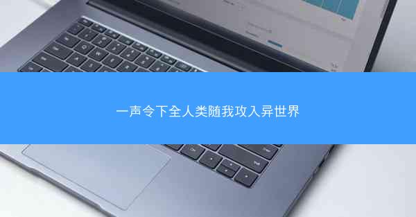 一声令下全人类随我攻入异世界 一声令下全人类随我攻入异世界