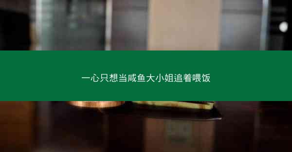 一心只想当咸鱼大小姐追着喂饭
