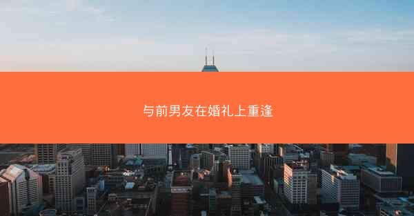 与前男友在婚礼上重逢 与前男友在婚礼上重逢