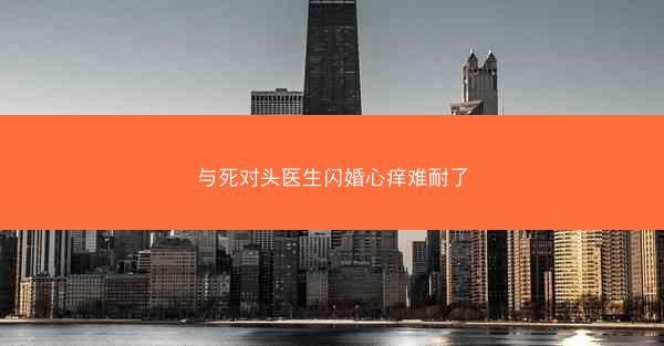 与死对头医生闪婚心痒难耐了
