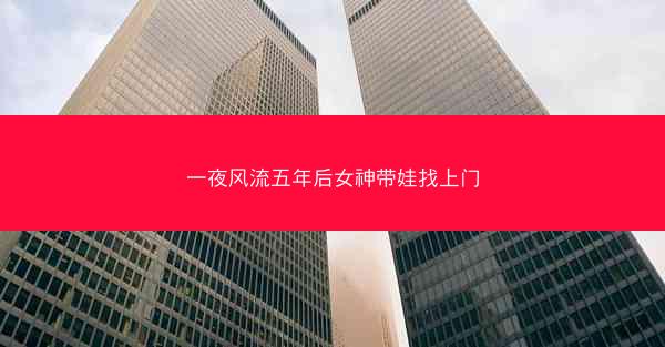 一夜风流五年后女神带娃找上门