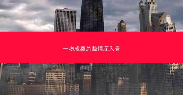 一吻成瘾总裁情深入骨