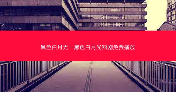黑色白月光—黑色白月光短剧免费播放