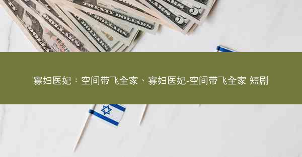 寡妇医妃：空间带飞全家、寡妇医妃-空间带飞全家 短剧