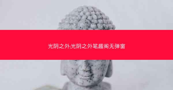 光阴之外;光阴之外笔趣阁无弹窗