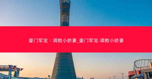 豪门军宠：调教小娇妻_豪门军宠-调教小娇妻