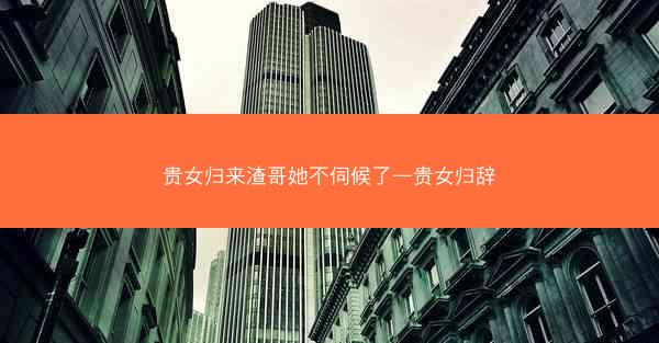 贵女归来渣哥她不伺候了—贵女归辞