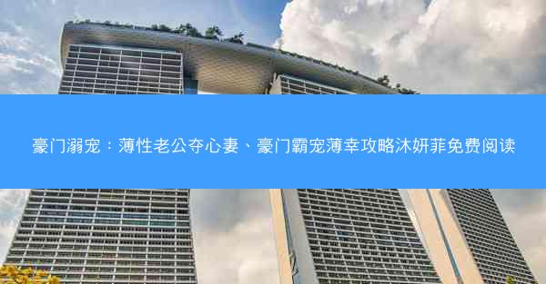 豪门溺宠：薄性老公夺心妻、豪门霸宠薄幸攻略沐妍菲免费阅读