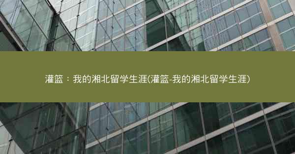 灌篮：我的湘北留学生涯(灌篮-我的湘北留学生涯)