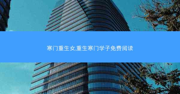 寒门重生女,重生寒门学子免费阅读