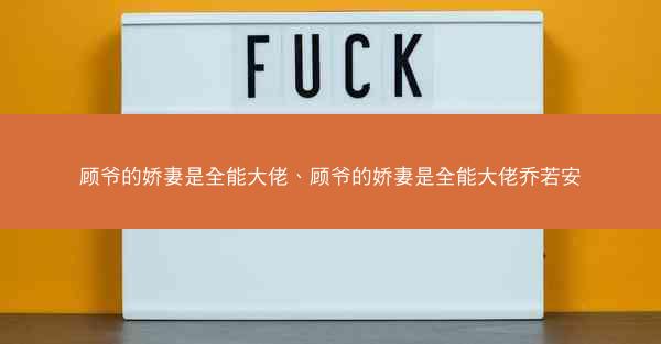 顾爷的娇妻是全能大佬、顾爷的娇妻是全能大佬乔若安