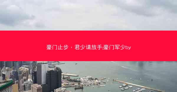 豪门止步，君少请放手;豪门军少by