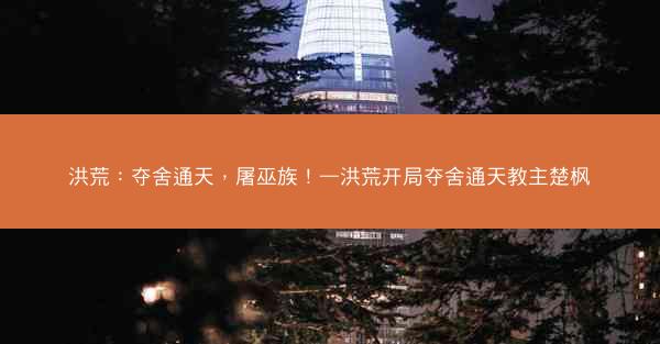洪荒：夺舍通天，屠巫族！—洪荒开局夺舍通天教主楚枫
