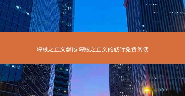 海贼之正义飘扬;海贼之正义的旅行免费阅读