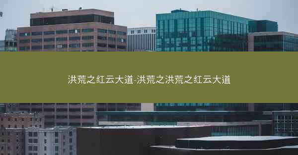 洪荒之红云大道-洪荒之洪荒之红云大道