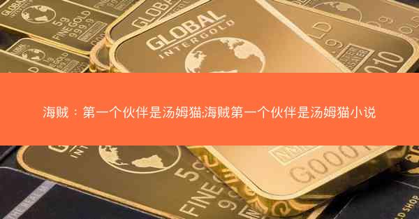海贼：第一个伙伴是汤姆猫;海贼第一个伙伴是汤姆猫小说