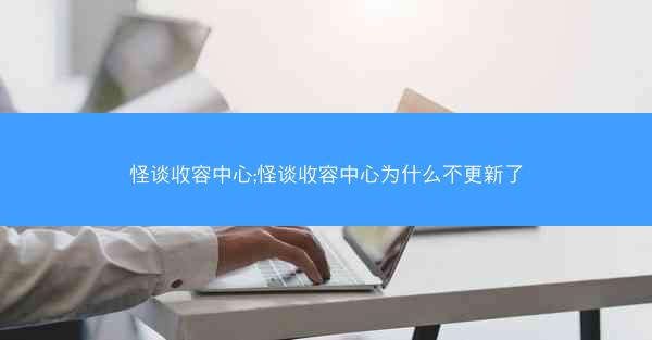 怪谈收容中心;怪谈收容中心为什么不更新了