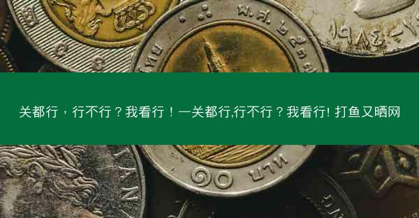 关都行，行不行？我看行！—关都行,行不行？我看行! 打鱼又晒网
