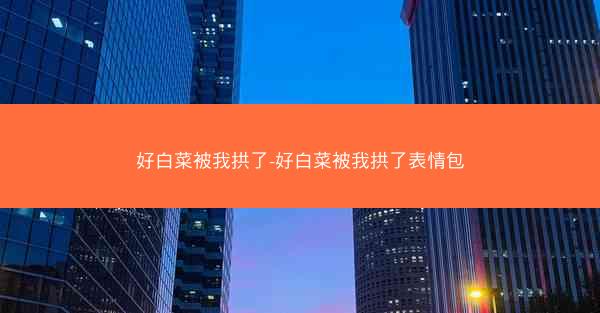 好白菜被我拱了-好白菜被我拱了表情包