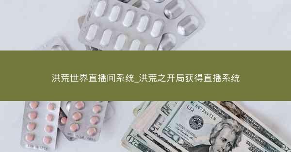 洪荒世界直播间系统_洪荒之开局获得直播系统