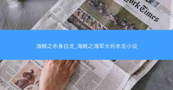 海贼之赤身白龙_海贼之海军大将赤龙小说