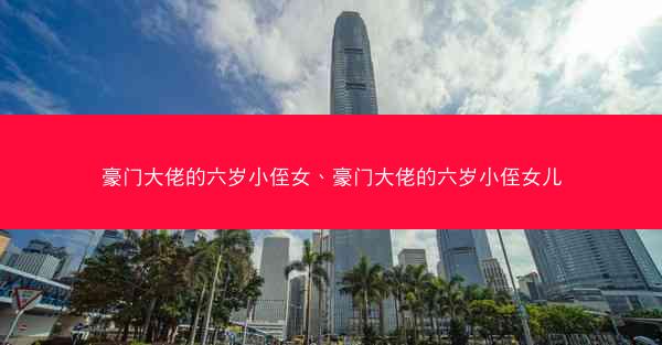 豪门大佬的六岁小侄女、豪门大佬的六岁小侄女儿