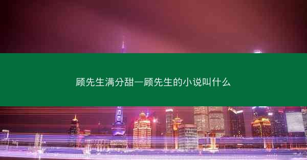 顾先生满分甜—顾先生的小说叫什么