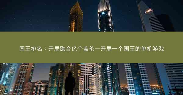 国王排名：开局融合亿个盖伦—开局一个国王的单机游戏