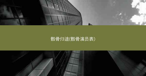 骸骨归途(骸骨演员表)