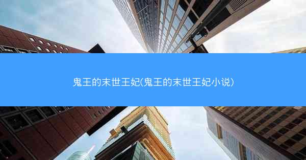 鬼王的末世王妃(鬼王的末世王妃小说)